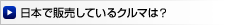 日本で販売しているクルマは？