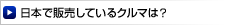 日本で販売しているクルマは？
