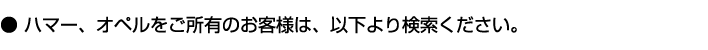 ハマー、オペルをご所有のお客様は、以下より検索ください。